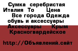 Сумка. серебристая. Италия. Тоds. › Цена ­ 2 000 - Все города Одежда, обувь и аксессуары » Аксессуары   . Крым,Красногвардейское